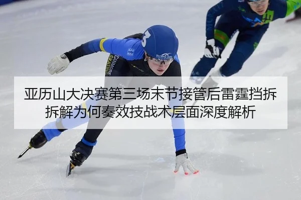 亚历山大决赛第三场末节接管后雷霆挡拆拆解为何奏效技战术层面深度解析